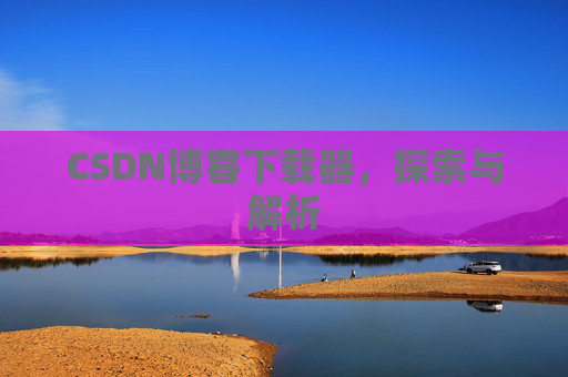 CSDN博客下载器，探索与解析