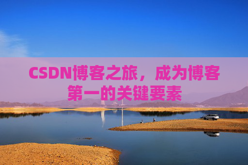 CSDN博客之旅，成为博客第一的关键要素