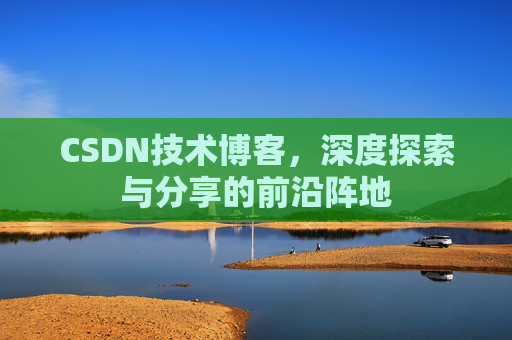 CSDN技术博客，深度探索与分享的前沿阵地