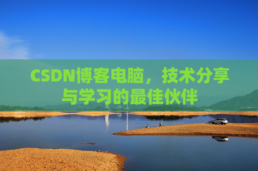 CSDN博客电脑，技术分享与学习的最佳伙伴